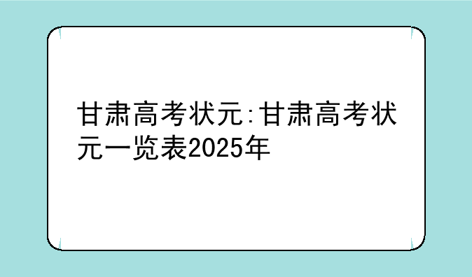 甘肃高考状元:甘肃高考状元一览表2025年