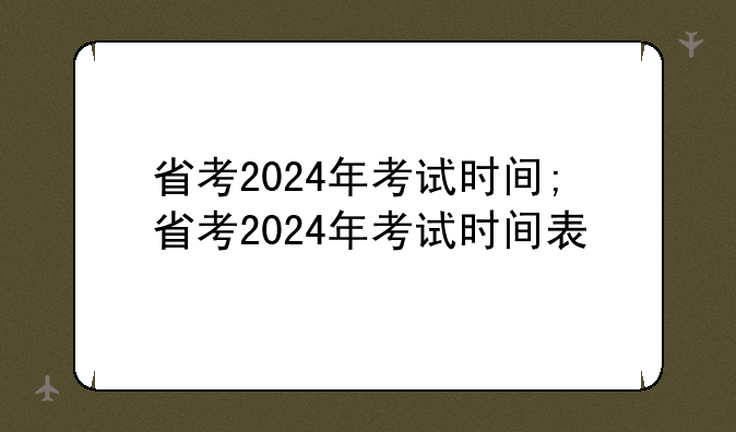 省考2024年考试时间;省考2024年考试时间表