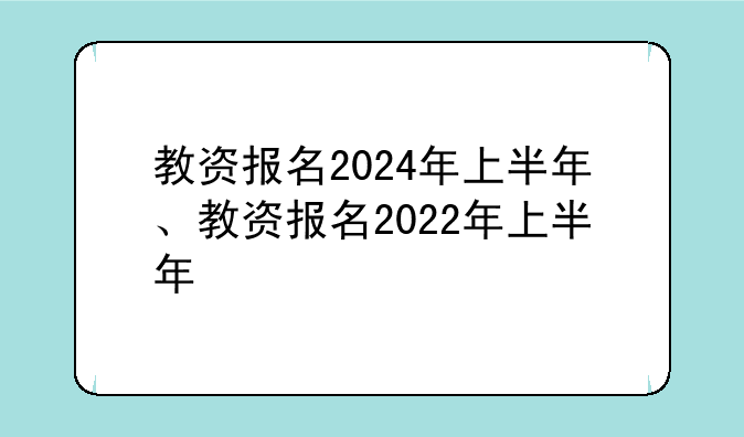 教资报名2024年上半年、教资报名2022年上半年