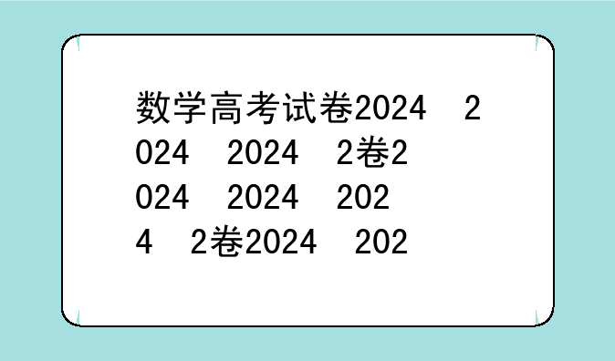 数学高考试卷2024，数学高考试卷2024全国一卷