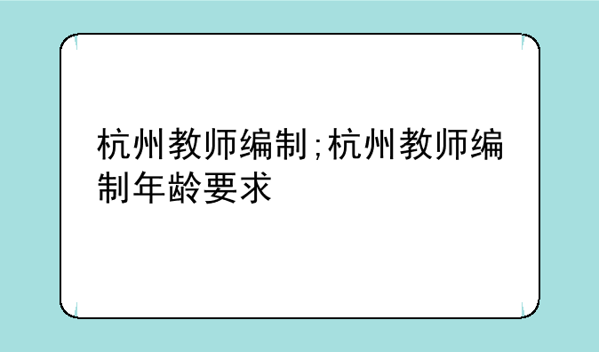 杭州教师编制;杭州教师编制年龄要求