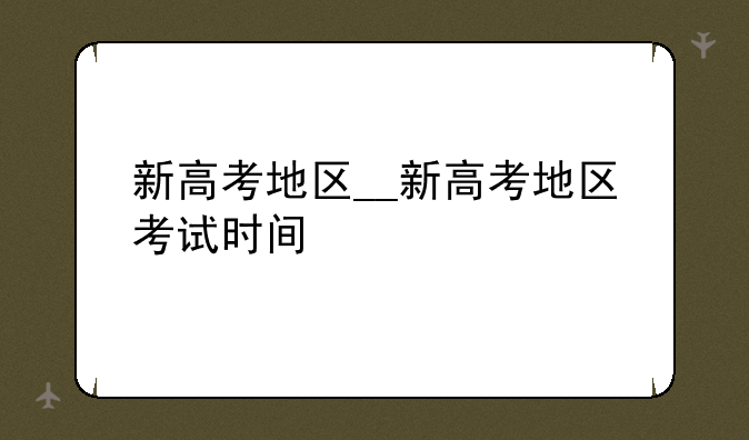 新高考地区__新高考地区考试时间