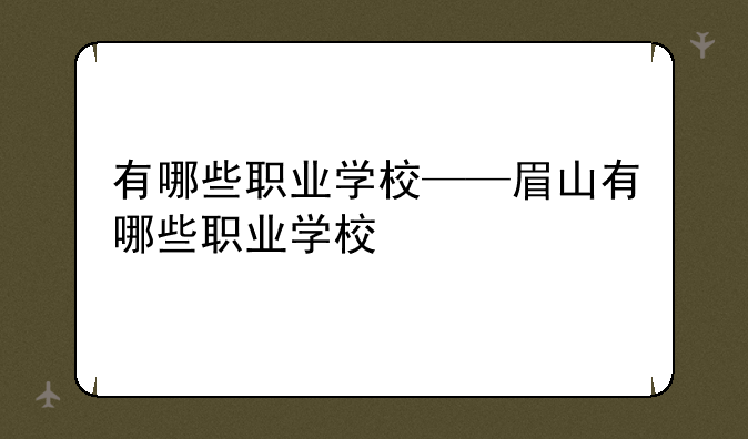 有哪些职业学校——眉山有哪些职业学校