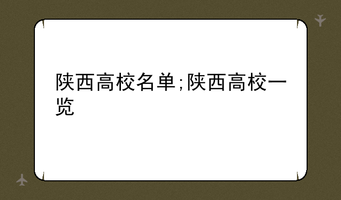 陕西高校名单;陕西高校一览