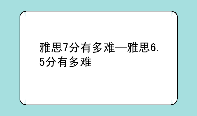 雅思7分有多难—雅思6.5分有多难