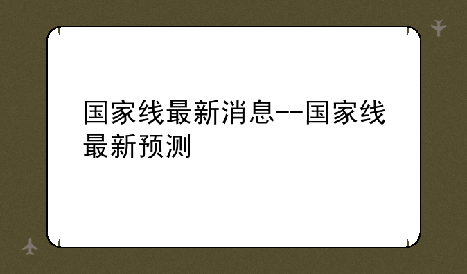 国家线最新消息--国家线最新预测