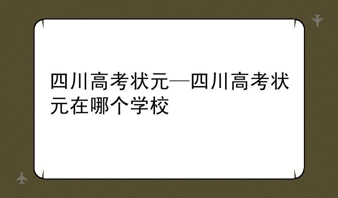 四川高考状元—四川高考状元在哪个学校