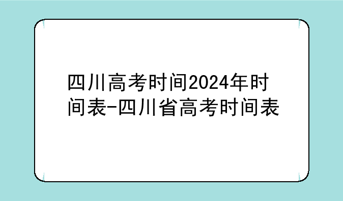 四川高考时间2024年时间表-四川省高考时间表