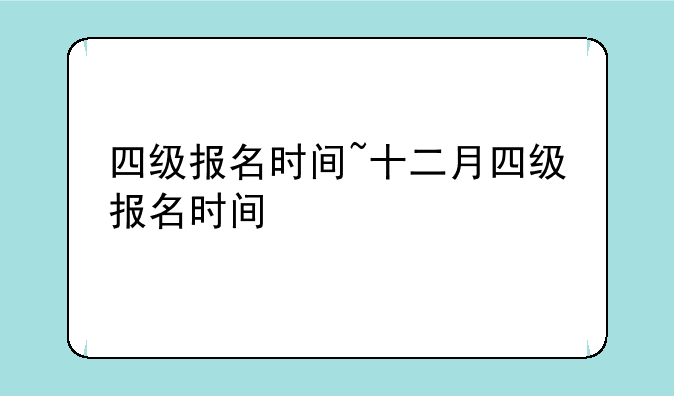 四级报名时间~十二月四级报名时间