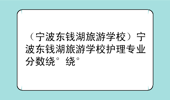 （宁波东钱湖旅游学校）宁波东钱湖旅游学校护理专业分数线