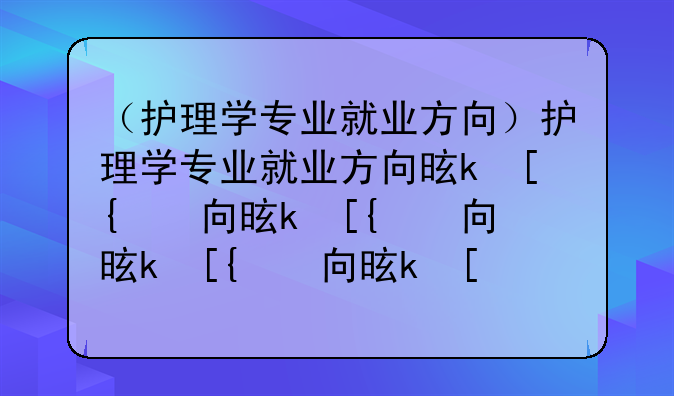 （护理学专业就业方向）护理学专业就业方向是什么