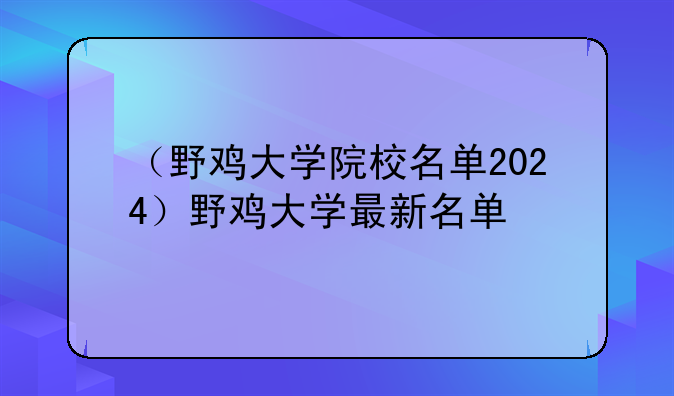 （野鸡大学院校名单2024）野鸡大学最新名单