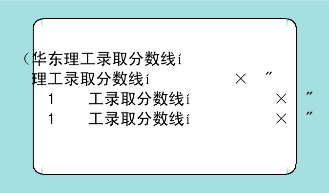 （华东理工录取分数线）南科大录取分数线