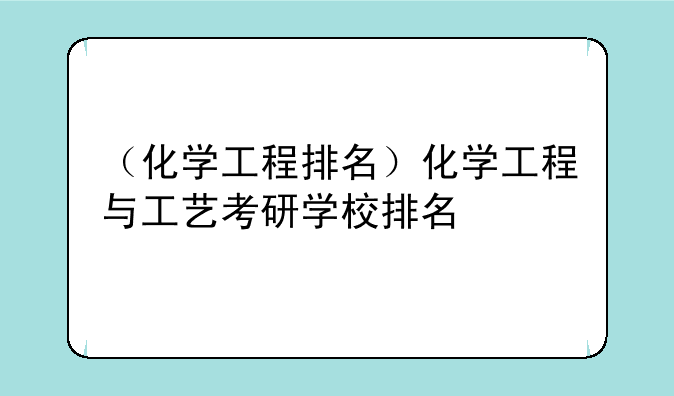 （化学工程排名）化学工程与工艺考研学校排名