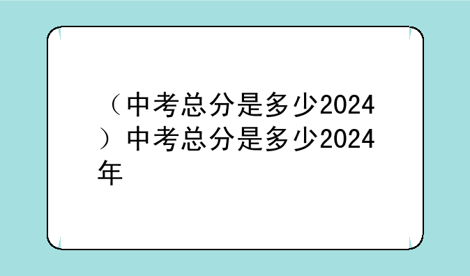 （中考总分是多少2024）中考总分是多少2024年