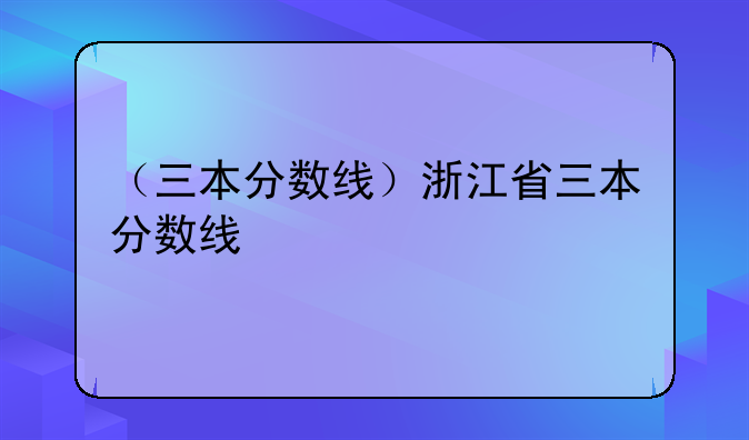 （三本分数线）浙江省三本分数线