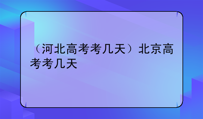（河北高考考几天）北京高考考几天