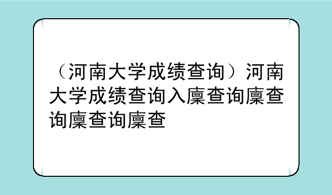 （河南大学成绩查询）河南大学成绩查询入口