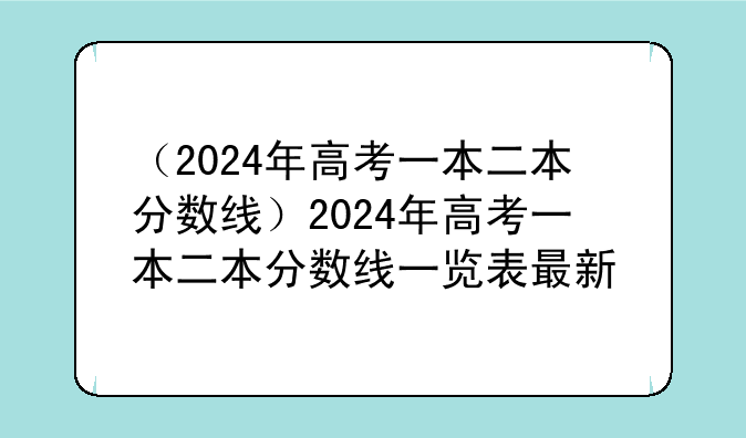（2024年高考一本二本分数线）2024年高考一本二本分数线一览表最新