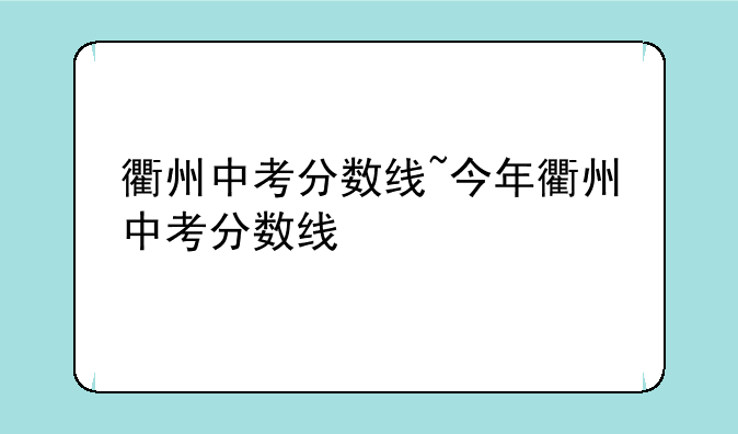 衢州中考分数线~今年衢州中考分数线