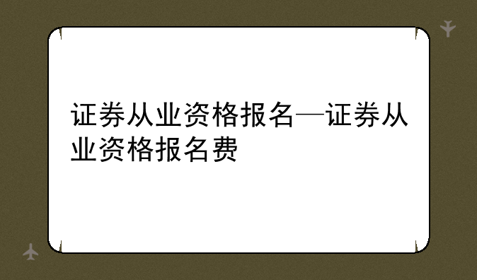 证券从业资格报名—证券从业资格报名费