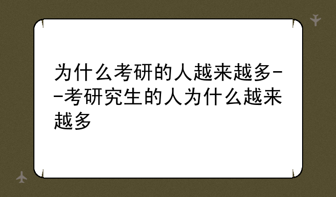 为什么考研的人越来越多--考研究生的人为什么越来越多