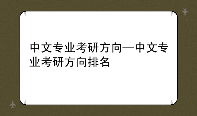 中文专业考研方向—中文专业考研方向排名