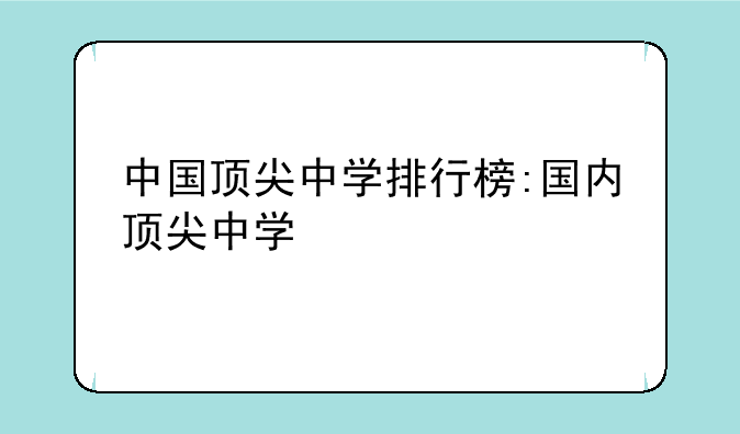 中国顶尖中学排行榜:国内顶尖中学