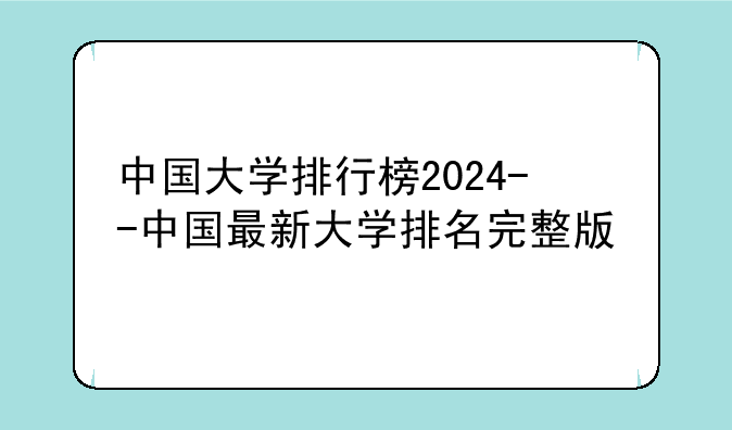 中国大学排行榜2024--中国最新大学排名完整版