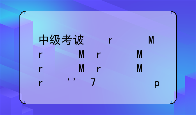 中级考试时间:中级考试时间安排表