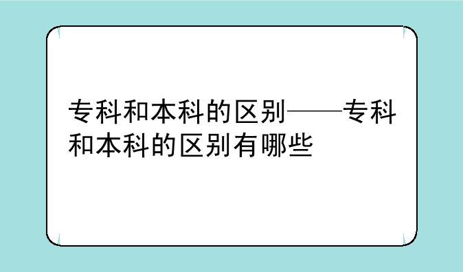 专科和本科的区别——专科和本科的区别有哪些