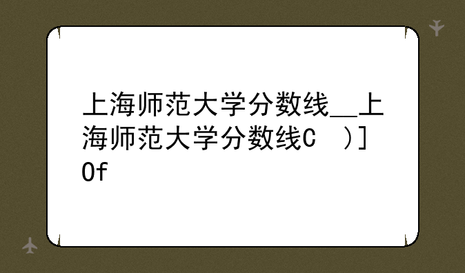 上海师范大学分数线__上海师范大学分数线是多少