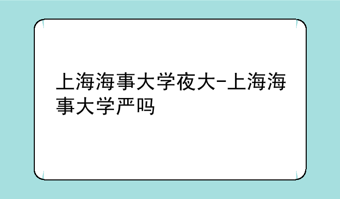 上海海事大学夜大-上海海事大学严吗