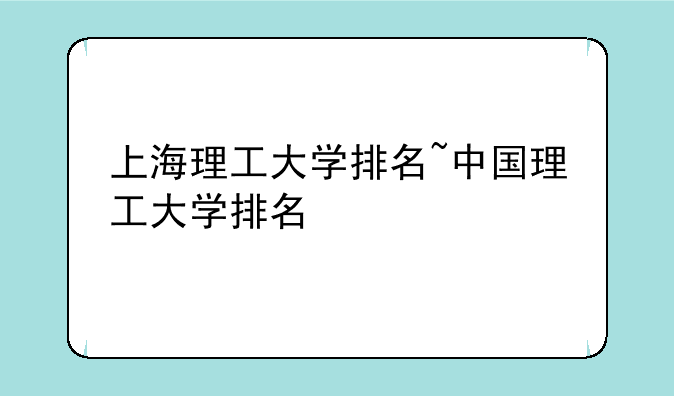 上海理工大学排名~中国理工大学排名