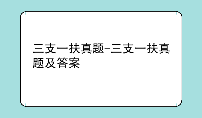 三支一扶真题-三支一扶真题及答案