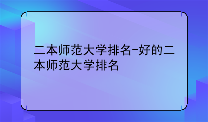 二本师范大学排名-好的二本师范大学排名