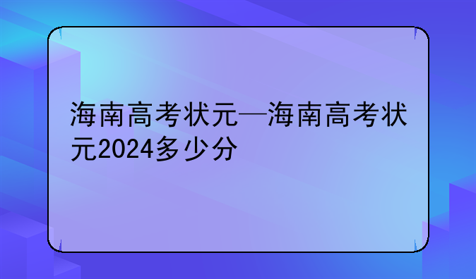 海南高考状元—海南高考状元2024多少分