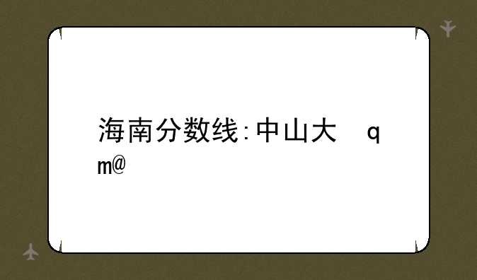 海南分数线:中山大学海南分数线