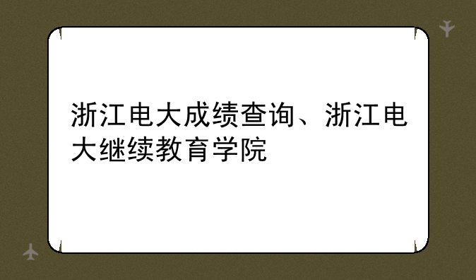 浙江电大成绩查询、浙江电大继续教育学院