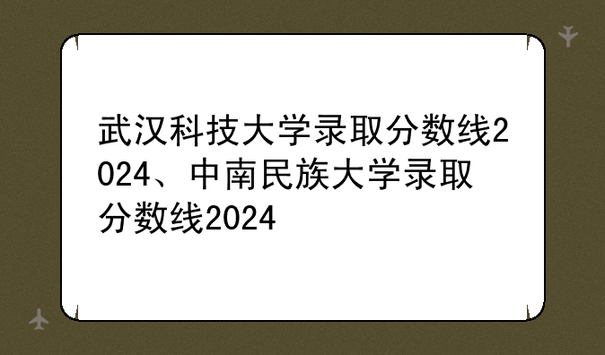 武汉科技大学录取分数线2024、中南民族大学录取分数线2024