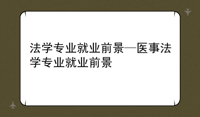 法学专业就业前景—医事法学专业就业前景