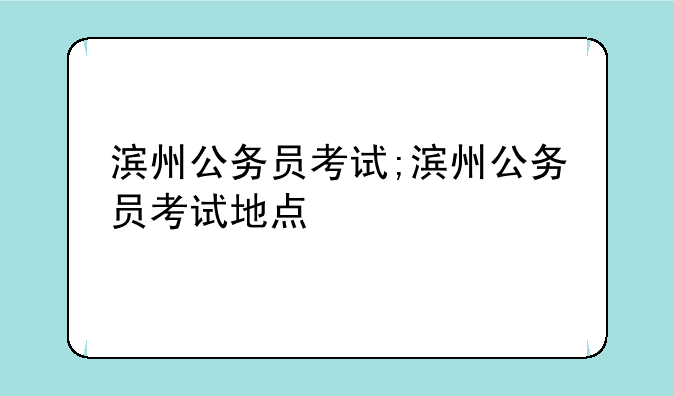 滨州公务员考试;滨州公务员考试地点
