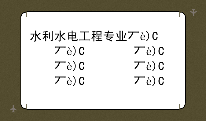 水利水电工程专业与土木工程专业的区别是什么？