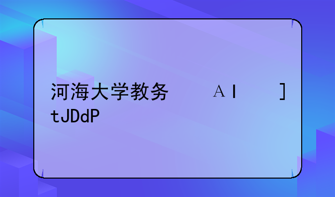 河海大学教务信息;河海大学教务处