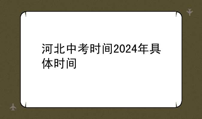 河北中考时间2024年具体时间