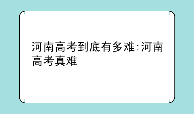 河南高考到底有多难:河南高考真难