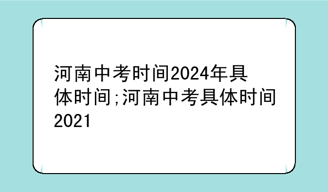 河南中考时间2024年具体时间;河南中考具体时间2021