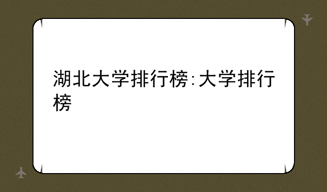 湖北大学排行榜:大学排行榜
