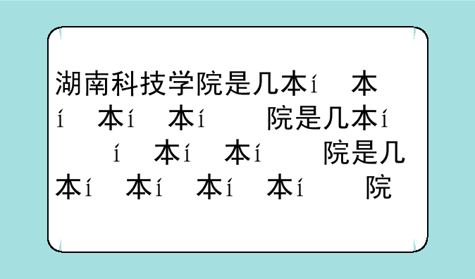 湖南科技学院是几本，湖南科技学院