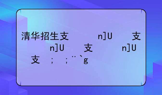 清华招生政策调整;清华招生方案